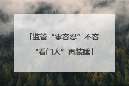 监管“零容忍”不容“看门人”再装睡