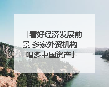 看好经济发展前景 多家外资机构唱多中国资产