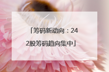 筹码新动向：242股筹码趋向集中