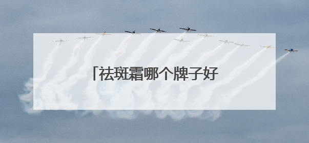 祛斑霜哪个牌子好又有效？祛斑界的“大女主”登场！