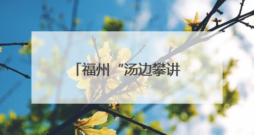 福州“汤边攀讲”：党建引领基层治理的生动实践