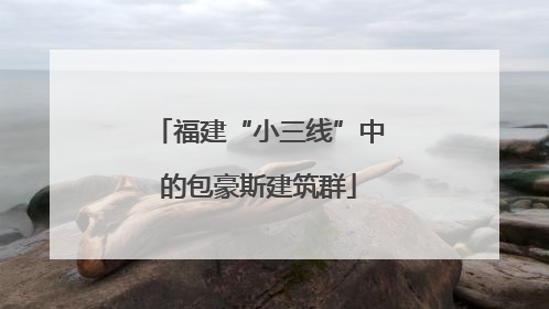 福建“小三线”中的包豪斯建筑群