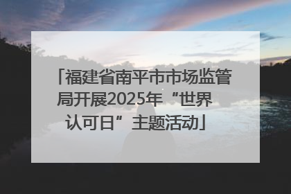 福建省南平市市场监管局开展2025年“世界认可日”主题活动