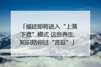 福建即将进入“上蒸下煮”模式 这些养生知识陪你过“苦夏”