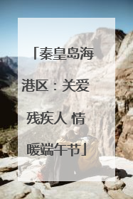 秦皇岛海港区：关爱残疾人 情暖端午节