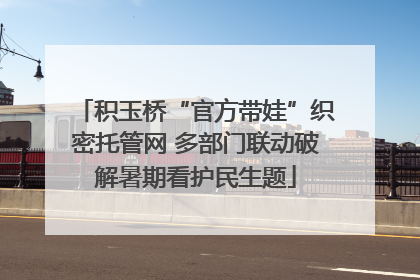 积玉桥“官方带娃”织密托管网 多部门联动破解暑期看护民生题
