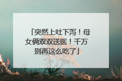 突然上吐下泻！母女俩双双送医！千万别再这么吃了