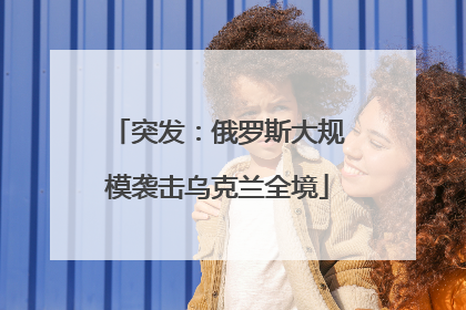 突发：俄罗斯大规模袭击乌克兰全境
