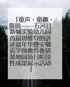 童声・童趣・童思——五河县新城实验幼儿园首届思维导图讲述嘉年华暨安徽省学前教育教研基地园项目阶段性成果展示活动