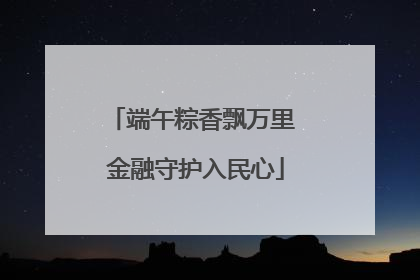 端午粽香飘万里 金融守护入民心