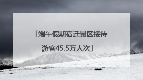 端午假期宿迁景区接待游客45.5万人次