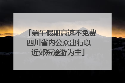 端午假期高速不免费 四川省内公众出行以近郊短途游为主