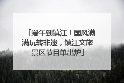 端午到镇江！国风满满玩转非遗，镇江文旅景区节目单出炉