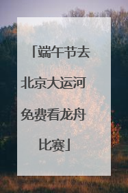 端午节去北京大运河免费看龙舟比赛