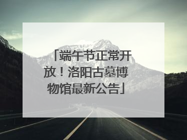 端午节正常开放！洛阳古墓博物馆最新公告