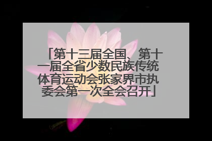 第十三届全国、第十一届全省少数民族传统体育运动会张家界市执委会第一次全会召开