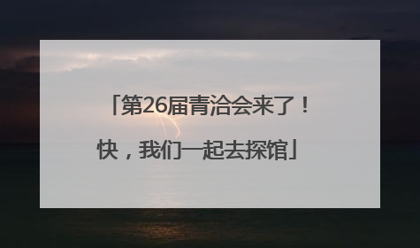 第26届青洽会来了！快，我们一起去探馆
