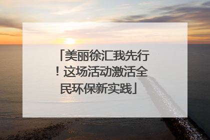 美丽徐汇我先行！这场活动激活全民环保新实践