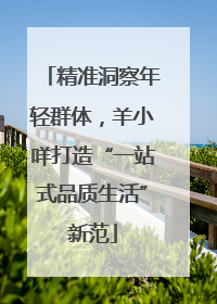 精准洞察年轻群体，羊小咩打造“一站式品质生活”新范
