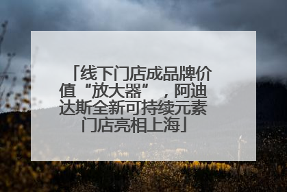 线下门店成品牌价值“放大器”，阿迪达斯全新可持续元素门店亮相上海