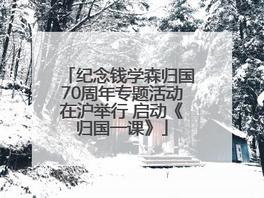 纪念钱学森归国70周年专题活动在沪举行 启动《归国一课》