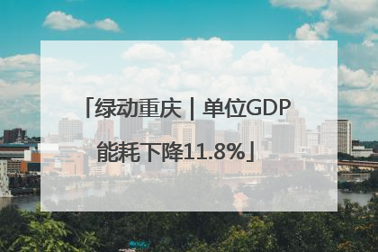 绿动重庆｜单位GDP能耗下降11.8%