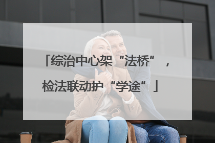 综治中心架“法桥”，检法联动护“学途”
