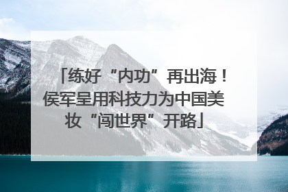 练好“内功”再出海！侯军呈用科技力为中国美妆“闯世界”开路