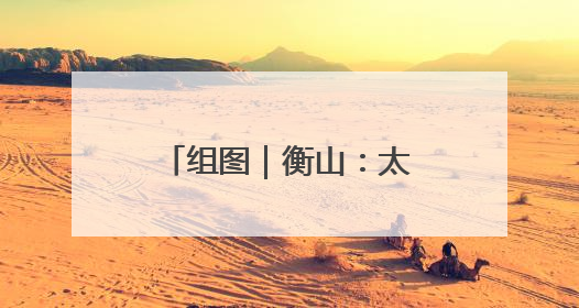 组图｜衡山：太极神韵融山水