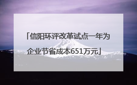 信阳环评改革试点一年为企业节省成本651万元