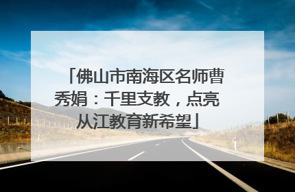 佛山市南海区名师曹秀娟：千里支教，点亮从江教育新希望