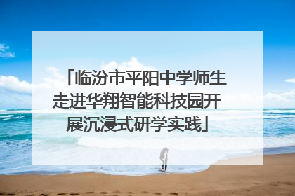 临汾市平阳中学师生走进华翔智能科技园开展沉浸式研学实践