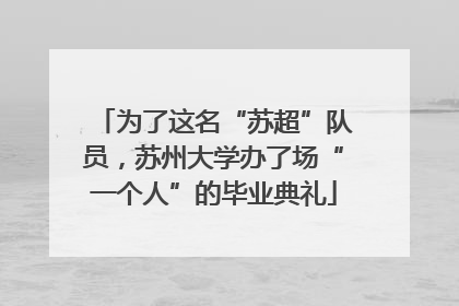 为了这名“苏超”队员，苏州大学办了场“一个人”的毕业典礼