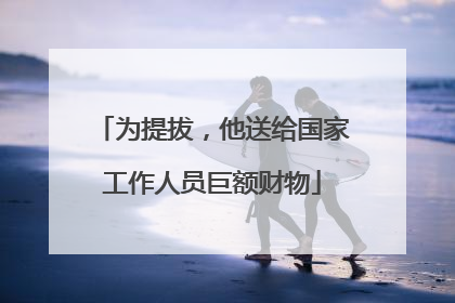 为提拔，他送给国家工作人员巨额财物
