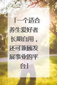 一个适合养生爱好者长期自用，还可兼顾发展事业的平台