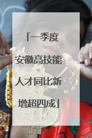 一季度 安徽高技能人才同比新增超四成