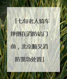 七旬老人骑车摔倒在消防站门前，北京顺义消防紧急处置