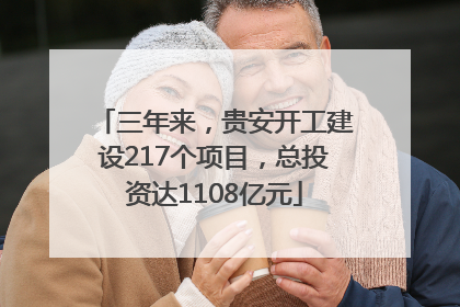三年来，贵安开工建设217个项目，总投资达1108亿元