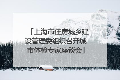 上海市住房城乡建设管理委组织召开城市体检专家座谈会