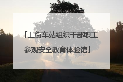 上街车站组织干部职工参观安全教育体验馆
