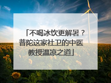 不喝冰饮更解暑？普陀这家社卫的中医教授温凉之道
