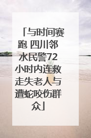 与时间赛跑 四川邻水民警72小时内连救走失老人与遭蛇咬伤群众