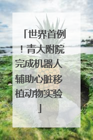 世界首例！青大附院完成机器人辅助心脏移植动物实验