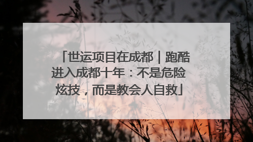 世运项目在成都｜跑酷进入成都十年：不是危险炫技，而是教会人自救