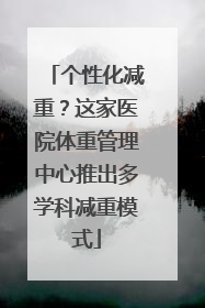 个性化减重？这家医院体重管理中心推出多学科减重模式