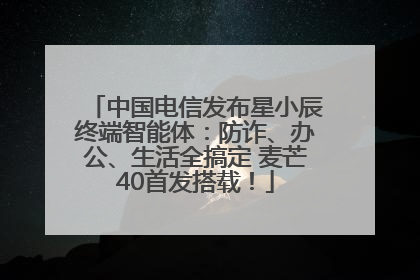 中国电信发布星小辰终端智能体：防诈、办公、生活全搞定 麦芒40首发搭载！