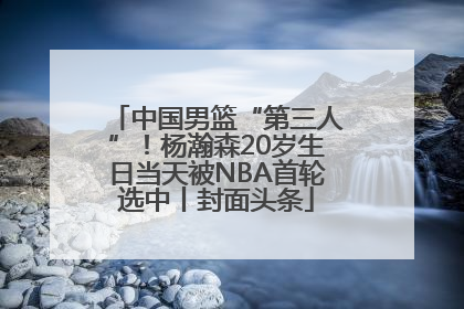中国男篮“第三人”！杨瀚森20岁生日当天被NBA首轮选中丨封面头条