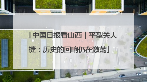 中国日报看山西｜平型关大捷：历史的回响仍在激荡