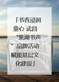 书香浸润童心 武昌“紫湖书声”品牌活动赋能基层文化建设