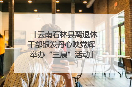 云南石林县离退休干部银发丹心映党辉举办“三展”活动